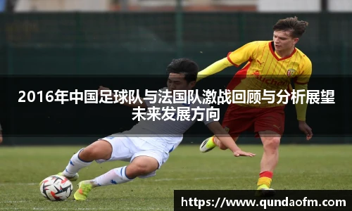 2016年中国足球队与法国队激战回顾与分析展望未来发展方向