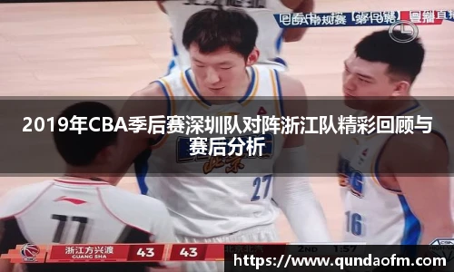 2019年CBA季后赛深圳队对阵浙江队精彩回顾与赛后分析